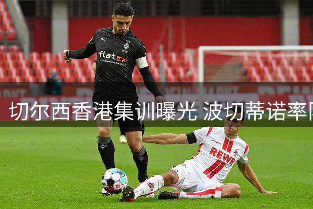 切尔西香港集训曝光 波切蒂诺率队全力备战季前赛