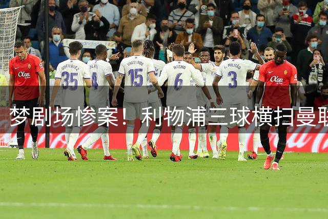 梦剧场惨案！利物浦三球横扫曼联 迪亚斯萨拉赫联手造屠城之夜